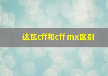 达瓦cff和cff mx区别